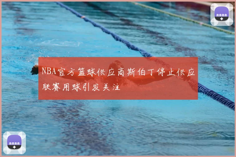 NBA官方篮球供应商斯伯丁停止供应联赛用球引发关注
