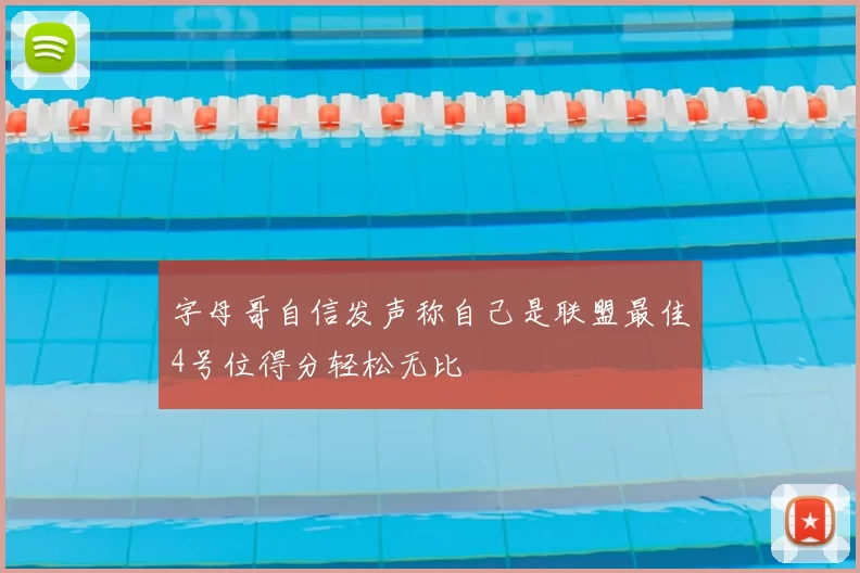 字母哥自信发声称自己是联盟最佳4号位得分轻松无比