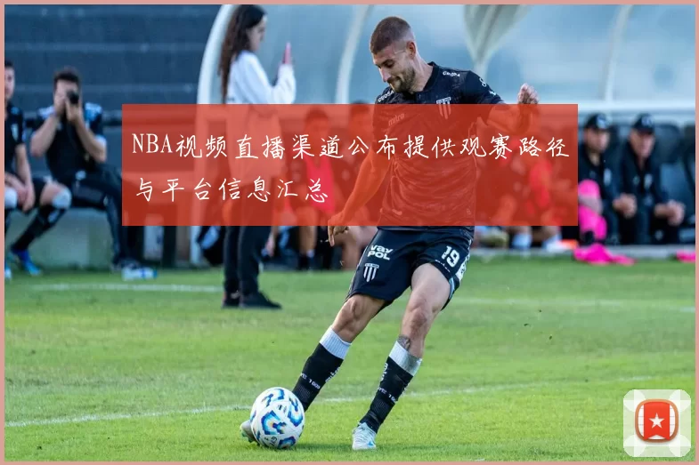 NBA视频直播渠道公布提供观赛路径与平台信息汇总