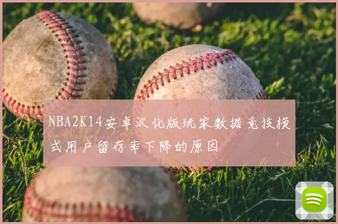 NBA2K14安卓汉化版玩家数据竞技模式用户留存率下降的原因
