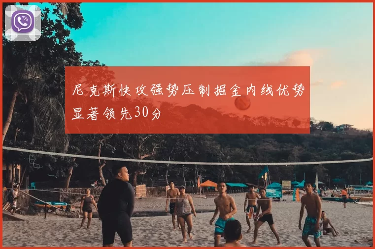 尼克斯快攻强势压制掘金内线优势显著领先30分