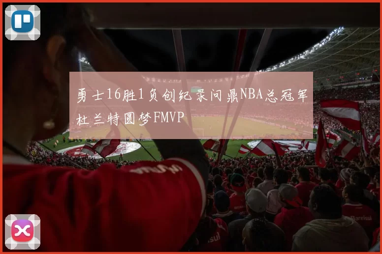 勇士16胜1负创纪录问鼎NBA总冠军杜兰特圆梦FMVP