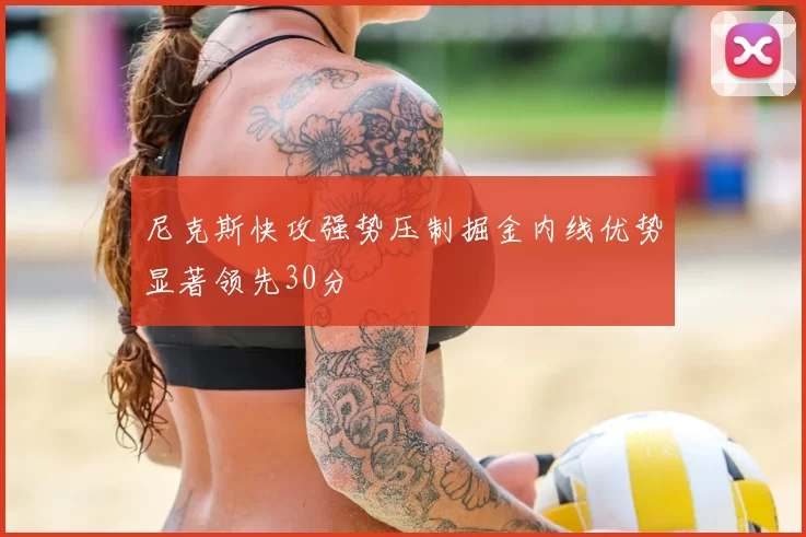 尼克斯快攻强势压制掘金内线优势显著领先30分