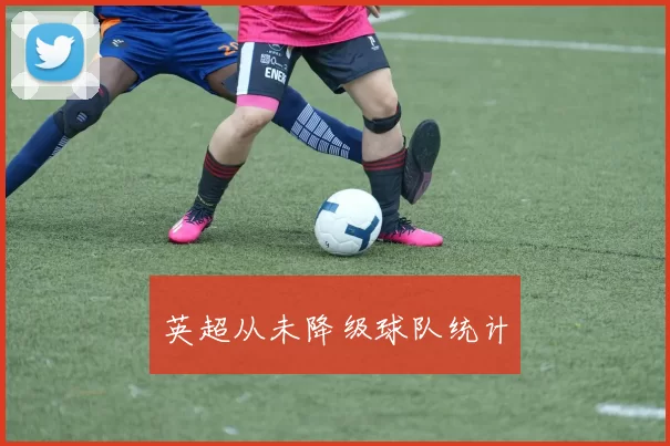 英超从未降级球队统计