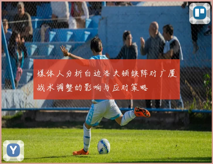 媒体人分析白边洛夫顿缺阵对广厦战术调整的影响与应对策略