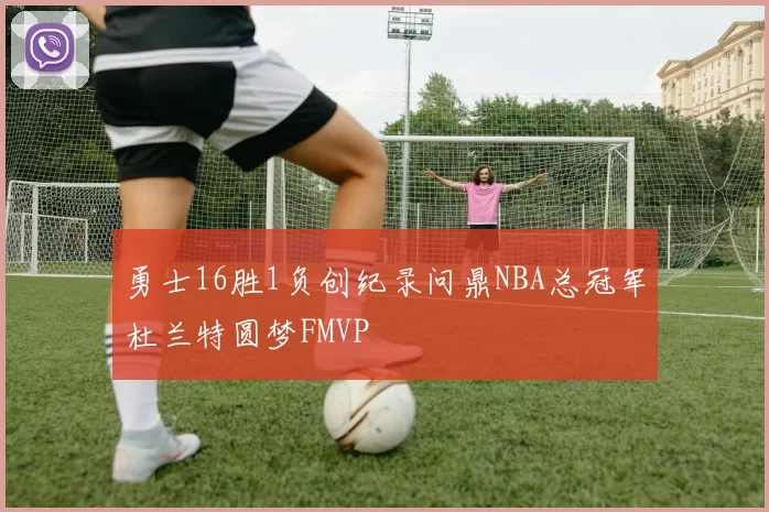 勇士16胜1负创纪录问鼎NBA总冠军杜兰特圆梦FMVP