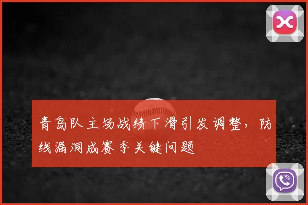 青岛队主场战绩下滑引发调整,防线漏洞成赛季关键问题