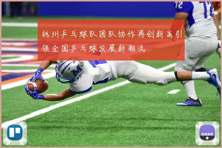杭州乒乓球队团队协作再创新高引领全国乒乓球发展新潮流