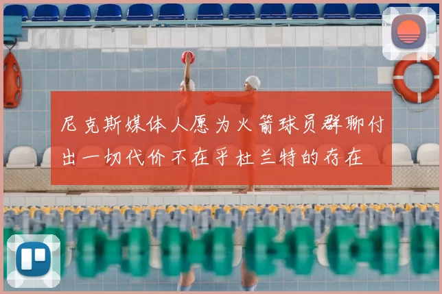 尼克斯媒体人愿为火箭球员群聊付出一切代价不在乎杜兰特的存在