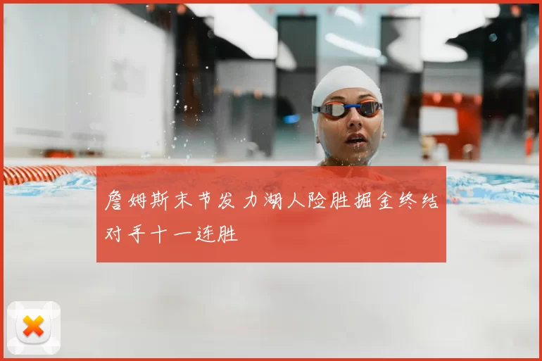 詹姆斯末节发力湖人险胜掘金终结对手十一连胜