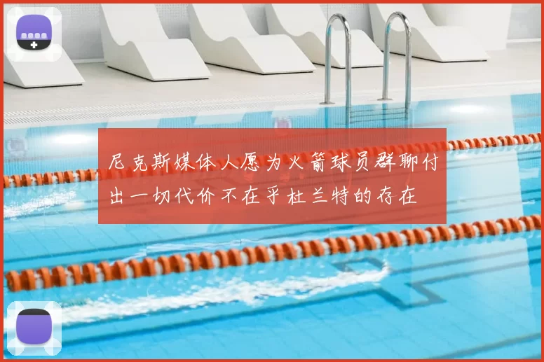 尼克斯媒体人愿为火箭球员群聊付出一切代价不在乎杜兰特的存在