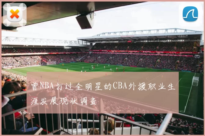曾NBA打过全明星的CBA外援职业生涯发展现状调查