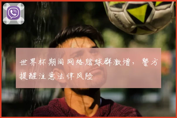世界杯期间网络赌球群激增,警方提醒注意法律风险