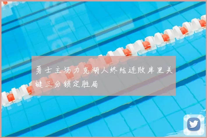 勇士主场力克湖人终结连败库里关键三分锁定胜局