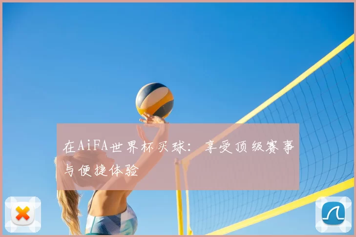 在AiFA世界杯买球：享受顶级赛事与便捷体验