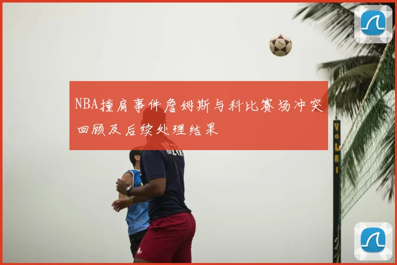 NBA撞肩事件詹姆斯与科比赛场冲突回顾及后续处理结果