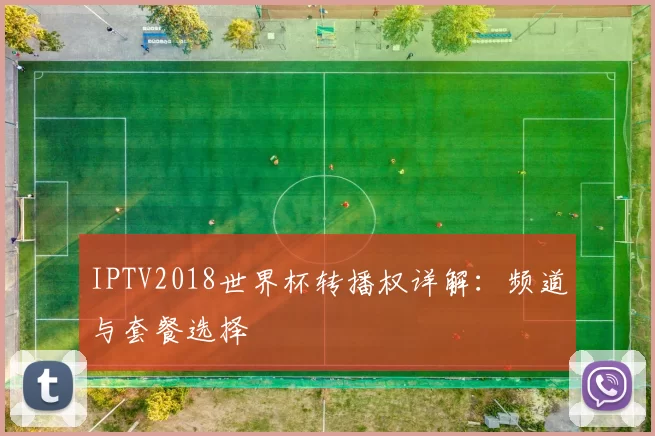 IPTV2018世界杯转播权详解:频道与套餐选择