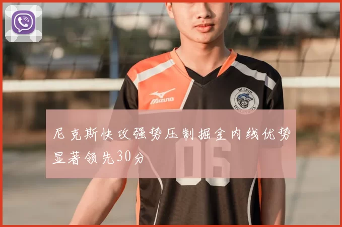 尼克斯快攻强势压制掘金内线优势显著领先30分