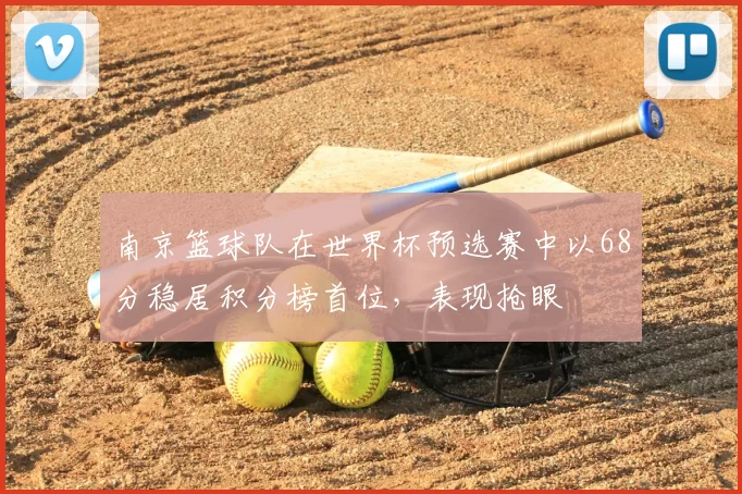 南京篮球队在世界杯预选赛中以68分稳居积分榜首位,表现抢眼