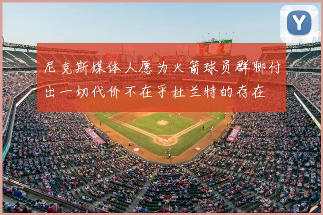 尼克斯媒体人愿为火箭球员群聊付出一切代价不在乎杜兰特的存在