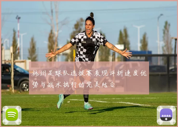杭州足球队选拔赛表现评析速度优势与战术执行的完美结合