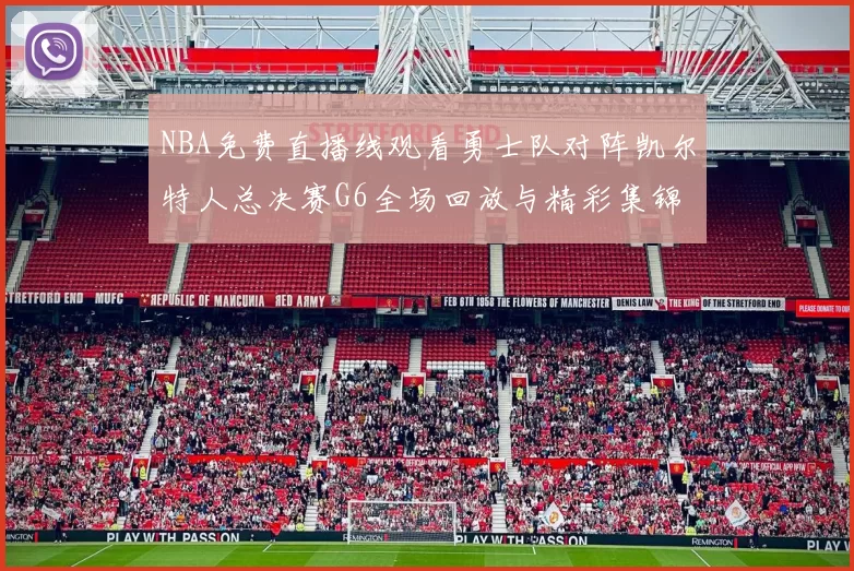 NBA免费直播线观看勇士队对阵凯尔特人总决赛G6全场回放与精彩集锦