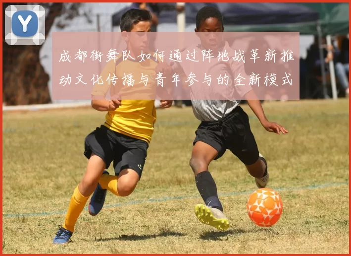 成都街舞队如何通过阵地战革新推动文化传播与青年参与的全新模式