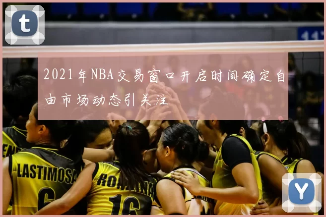 2021年NBA交易窗口开启时间确定自由市场动态引关注