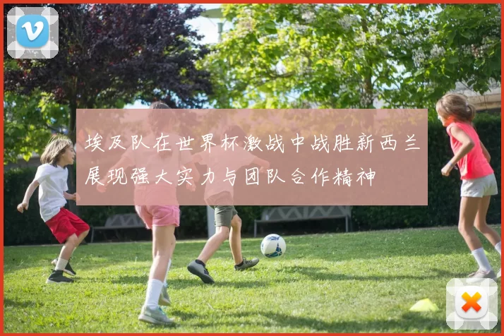 埃及队在世界杯激战中战胜新西兰展现强大实力与团队合作精神