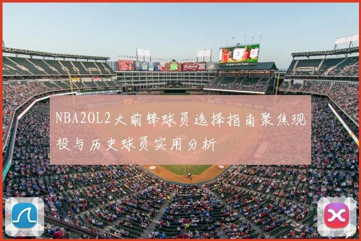 NBA2OL2大前锋球员选择指南聚焦现役与历史球员实用分析