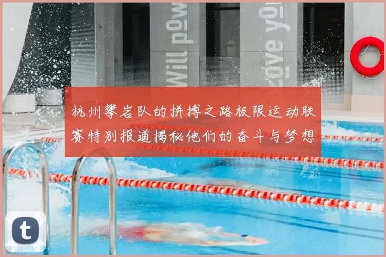 杭州攀岩队的拼搏之路极限运动联赛特别报道揭秘他们的奋斗与梦想
