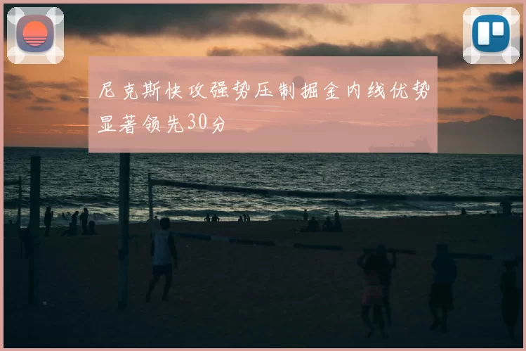 尼克斯快攻强势压制掘金内线优势显著领先30分