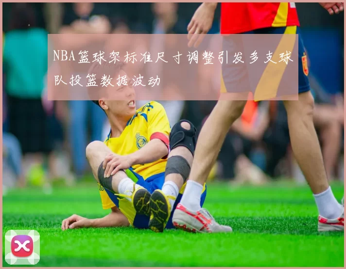 NBA篮球架标准尺寸调整引发多支球队投篮数据波动