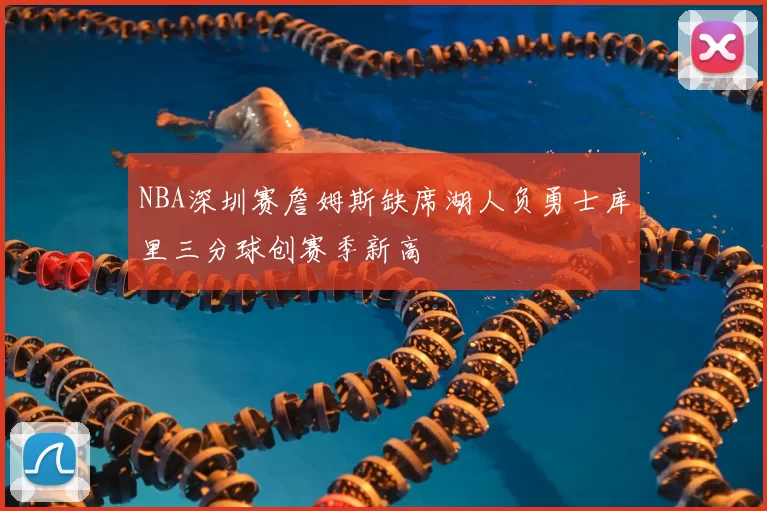 NBA深圳赛詹姆斯缺席湖人负勇士库里三分球创赛季新高