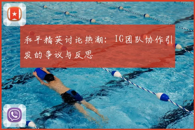 和平精英讨论热潮:IG团队协作引发的争议与反思