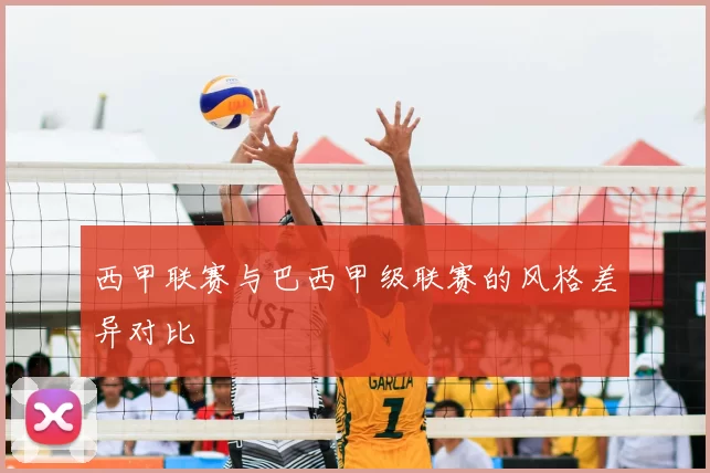 西甲联赛与巴西甲级联赛的风格差异对比