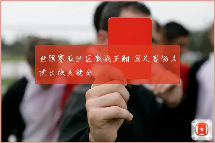 世预赛亚洲区激战正酣 国足客场力拼出线关键分