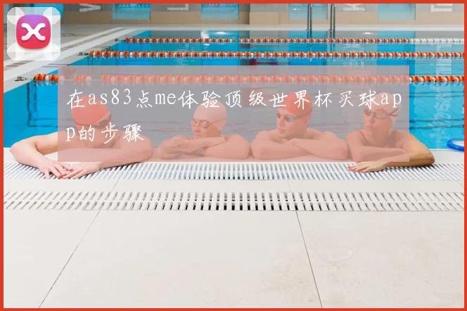在as83点me体验顶级世界杯买球app的步骤