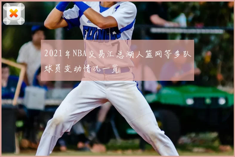 2021年NBA交易汇总湖人篮网等多队球员变动情况一览