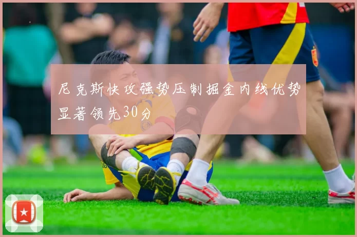尼克斯快攻强势压制掘金内线优势显著领先30分