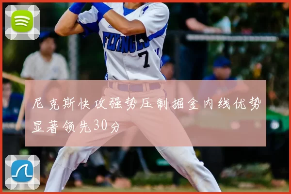 尼克斯快攻强势压制掘金内线优势显著领先30分