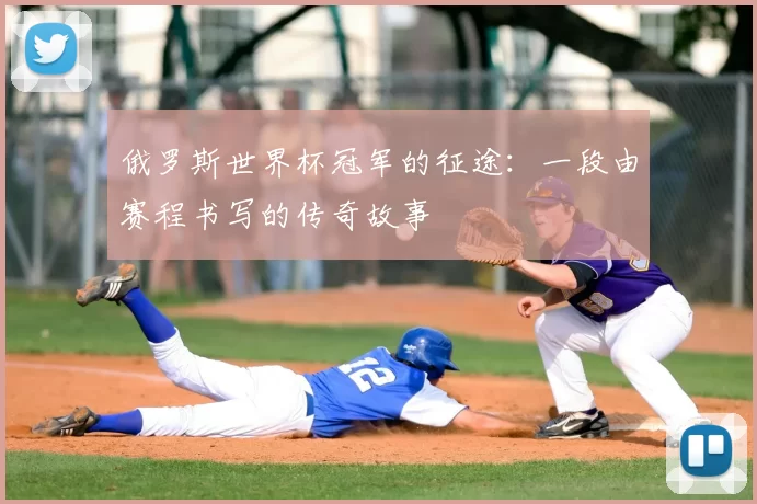 俄罗斯世界杯冠军的征途：一段由赛程书写的传奇故事