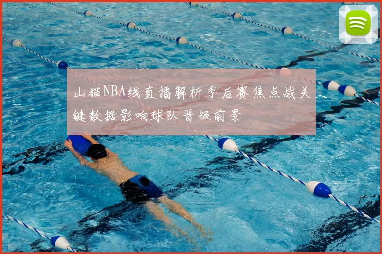 山猫NBA线直播解析季后赛焦点战关键数据影响球队晋级前景