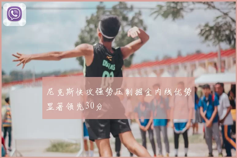 尼克斯快攻强势压制掘金内线优势显著领先30分