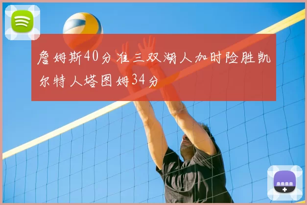 詹姆斯40分准三双湖人加时险胜凯尔特人塔图姆34分