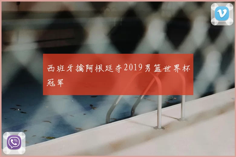 西班牙擒阿根廷夺2019男篮世界杯冠军