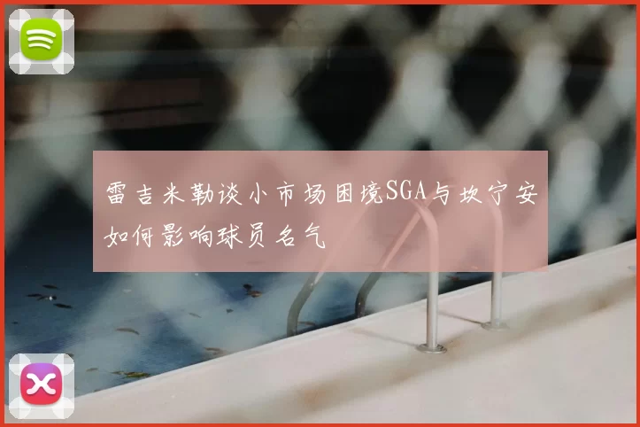 雷吉米勒谈小市场困境SGA与坎宁安如何影响球员名气