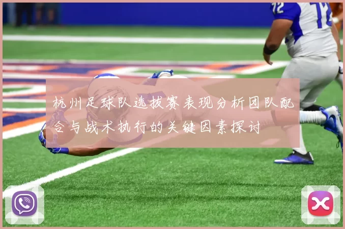 杭州足球队选拔赛表现分析团队配合与战术执行的关键因素探讨